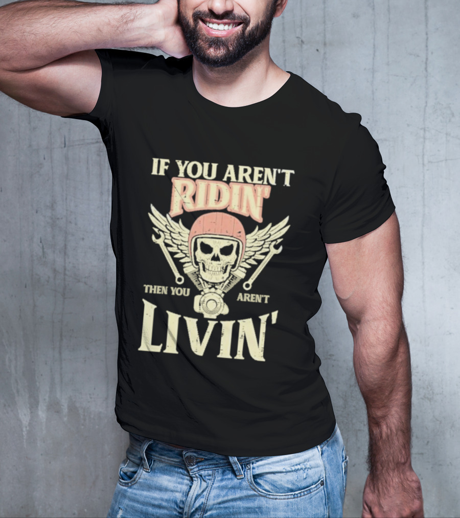 If You Aren't Ridin' Then You Aren't Livin' Skull And Wrenches T-Shirt