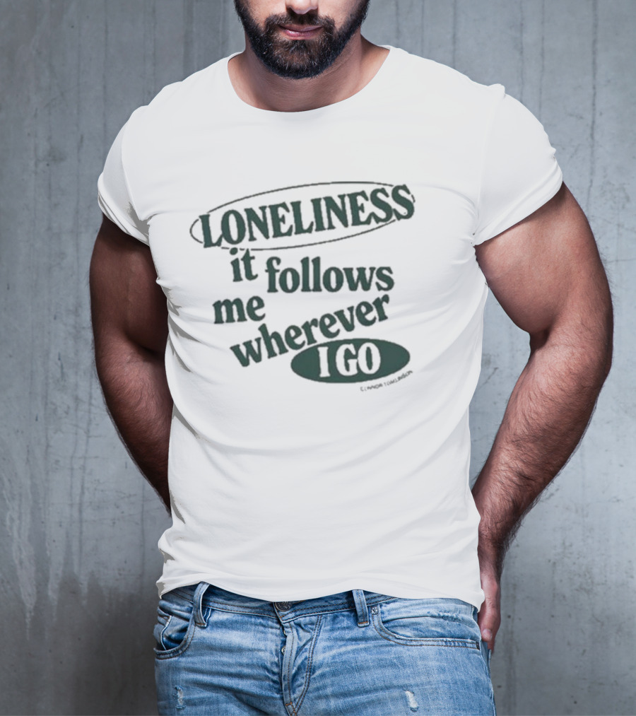 Loneliness It Follows Me Wherever I Go T-Shirt