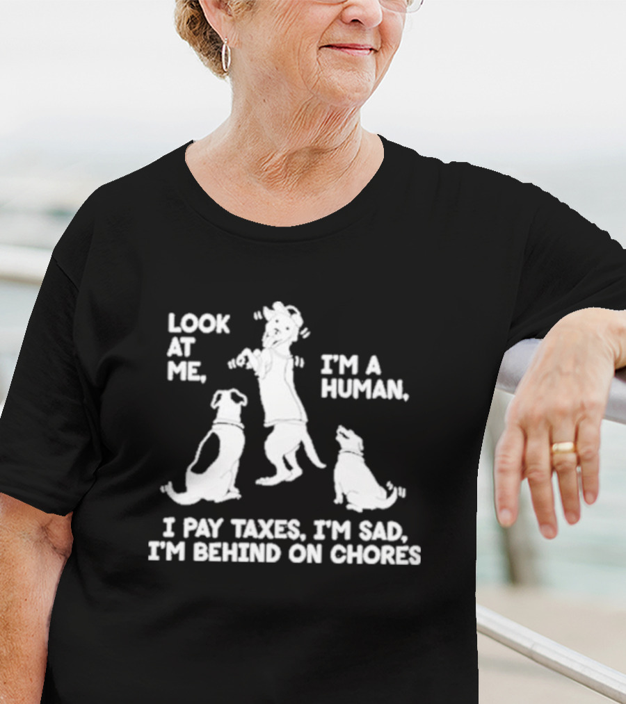 Look At Me I'm A Human I Pay Taxes I'm Sad I'm Behind On Chores With Dogs T-Shirt