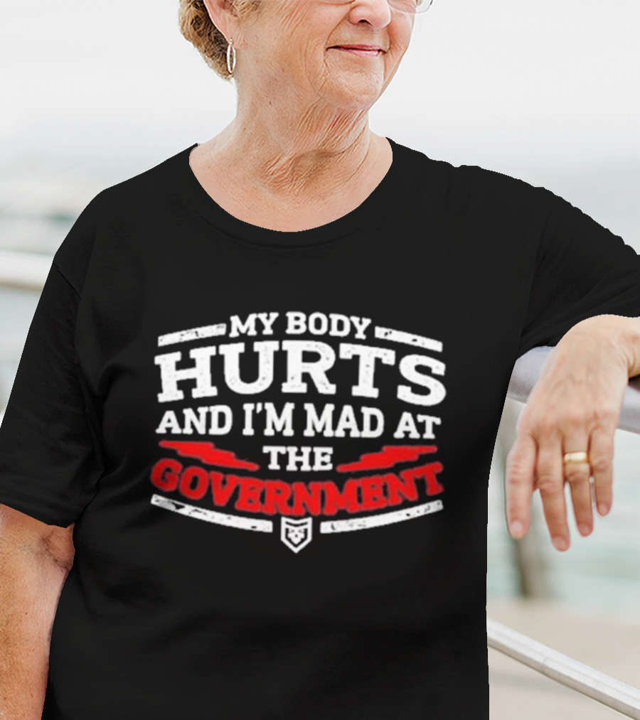 MY BODY HURTS AND I'M MAD AT THE GOVERNMENT T-Shirt