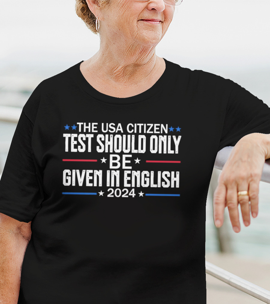 THE USA CITIZEN TEST SHOULD ONLY BE GIVEN IN ENGLISH T-Shirt