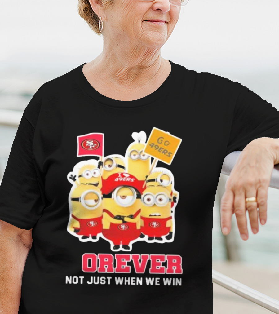 Minions San Francisco 49ers Forever Go 49ers Not Just When We Win T-Shirt