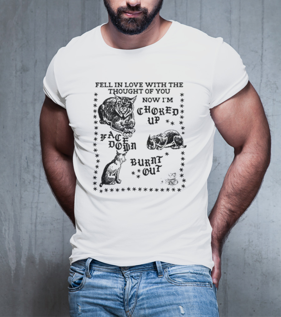 Fell In Love With The Thought Of You Now I'm Choked Up Face Down Burnt Out T-Shirt