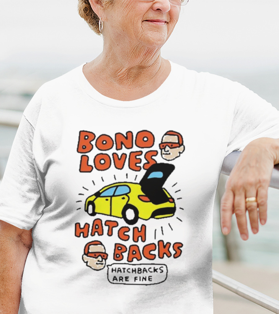 Bono Loves Hatch Backs Hatchbacks Are Fine T-Shirt