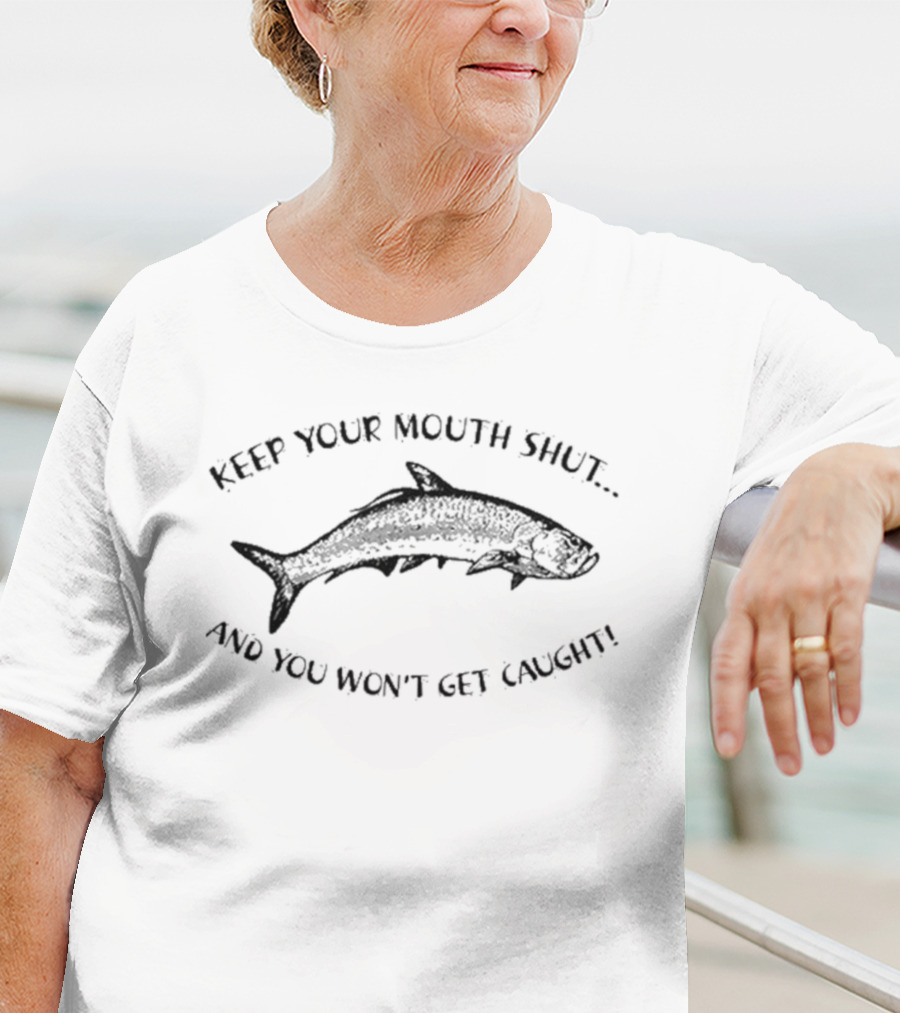 Keep Your Mouth Shut And You Won’t Get Caught Fish T-Shirt