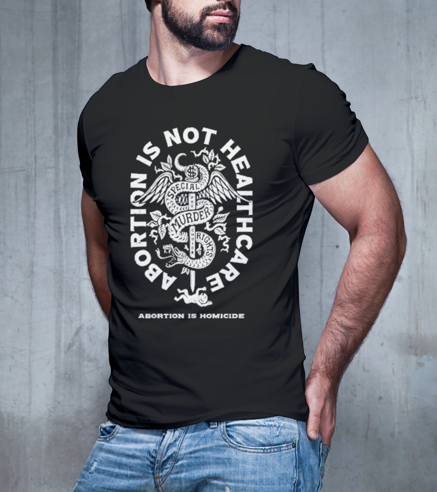 Abolitionists Rising Abortion Is Not Healthcare Abortion Is Homicide Special Rights Murder T-Shirt