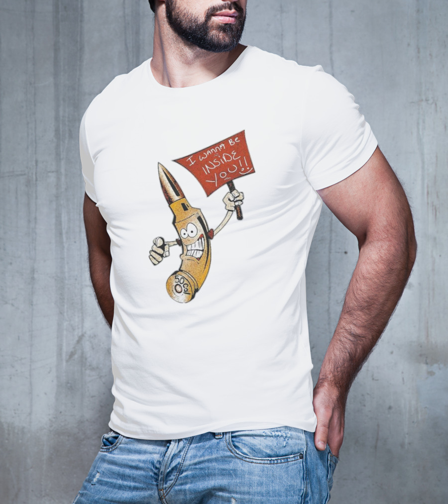50 Caliber Bullet I Wanna Be Inside You T-Shirt