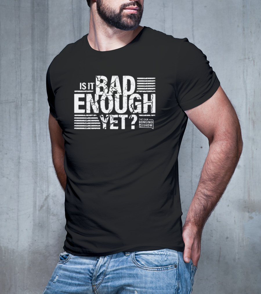 Is It Bad Enough Yet Bongino The Dan Bongino Show T-Shirt