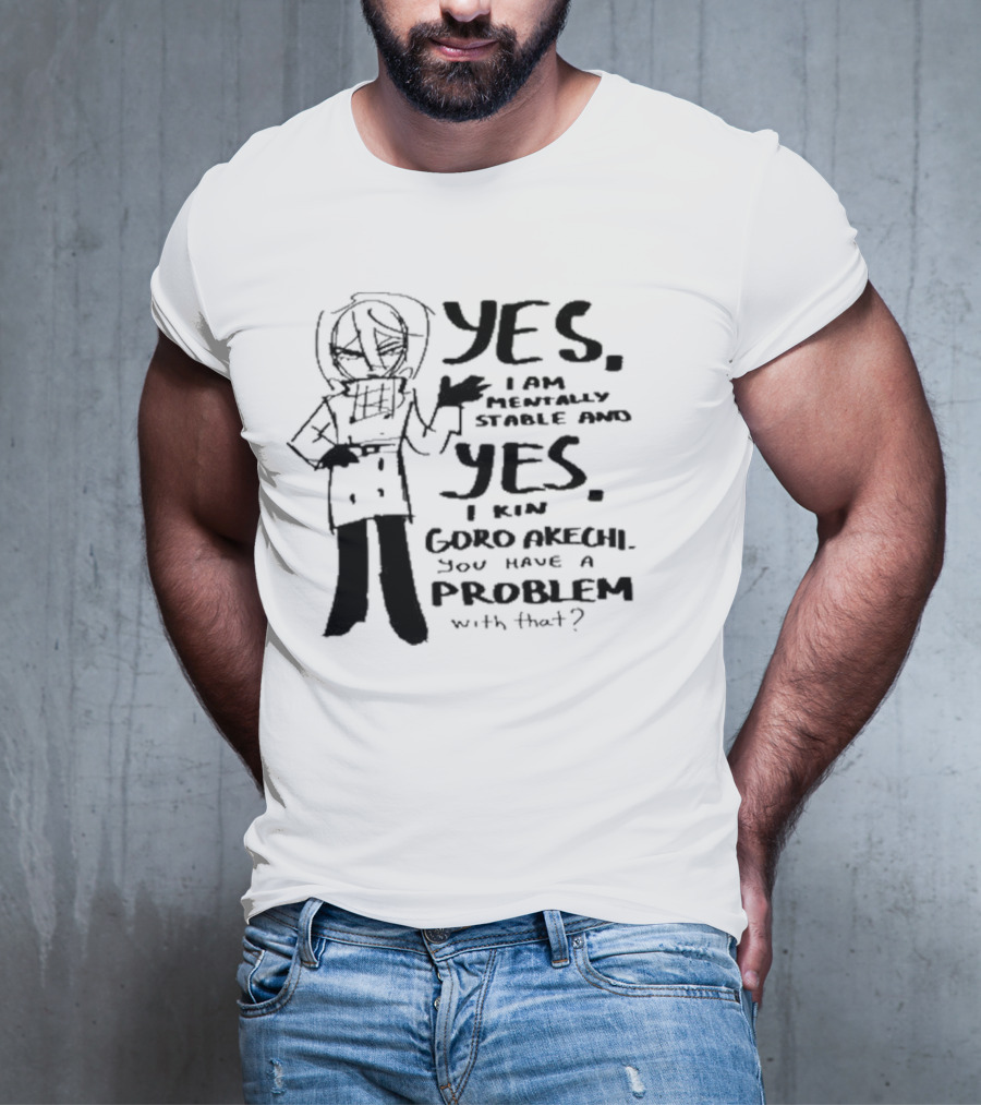 Yes I Am Mentally Stable And Yes I Kin Goro Akechi You Have A Problem With That T-Shirt