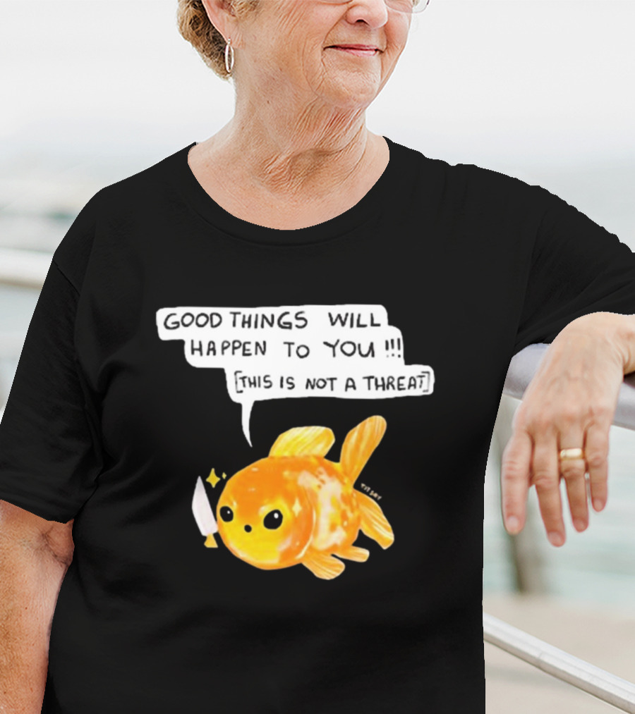 Good Things Will Happen To You This Is Not A Threat Cute Goldfish Knife T-Shirt