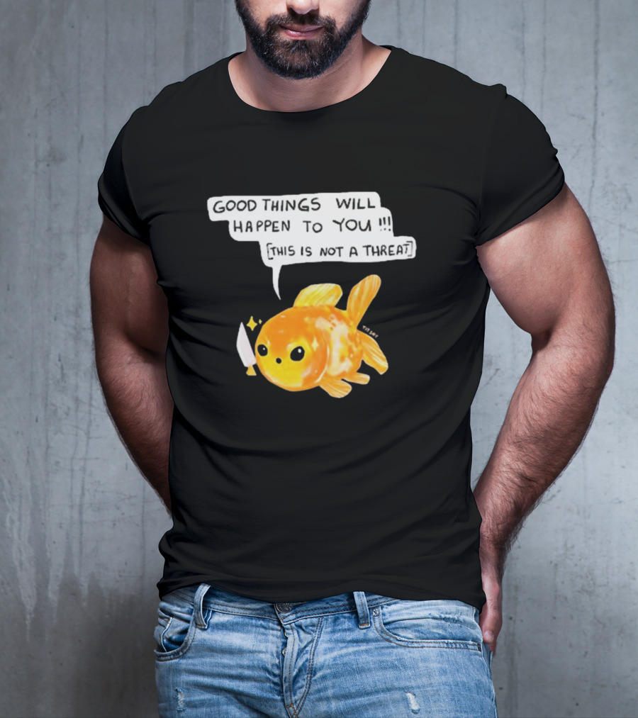 Good Things Will Happen To You This Is Not A Threat Cute Goldfish Knife T-Shirt