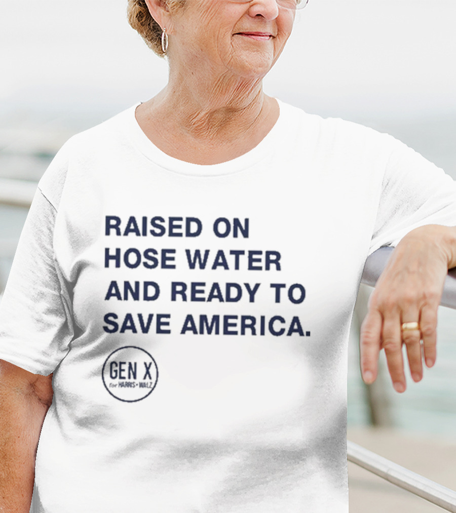 Raised On Hose Water And Ready To Save America Gen X For Xers Worldwide T-Shirt