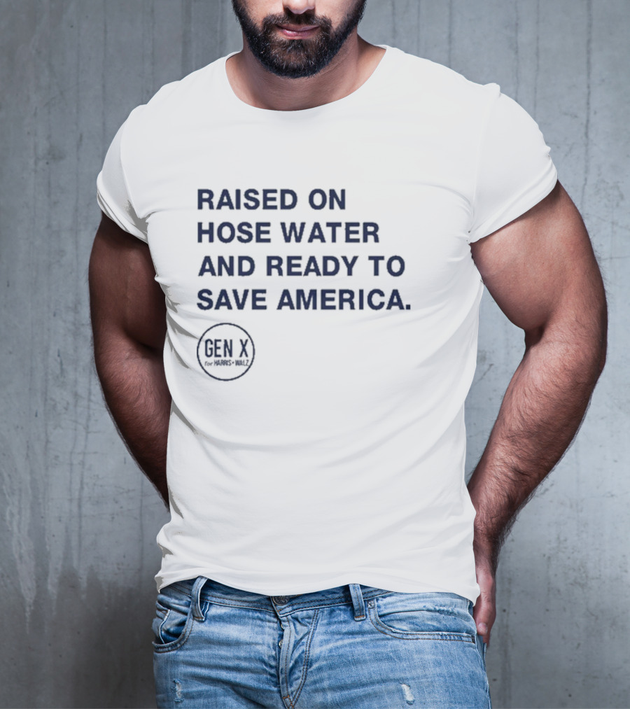 Raised On Hose Water And Ready To Save America Gen X For Xers Worldwide T-Shirt