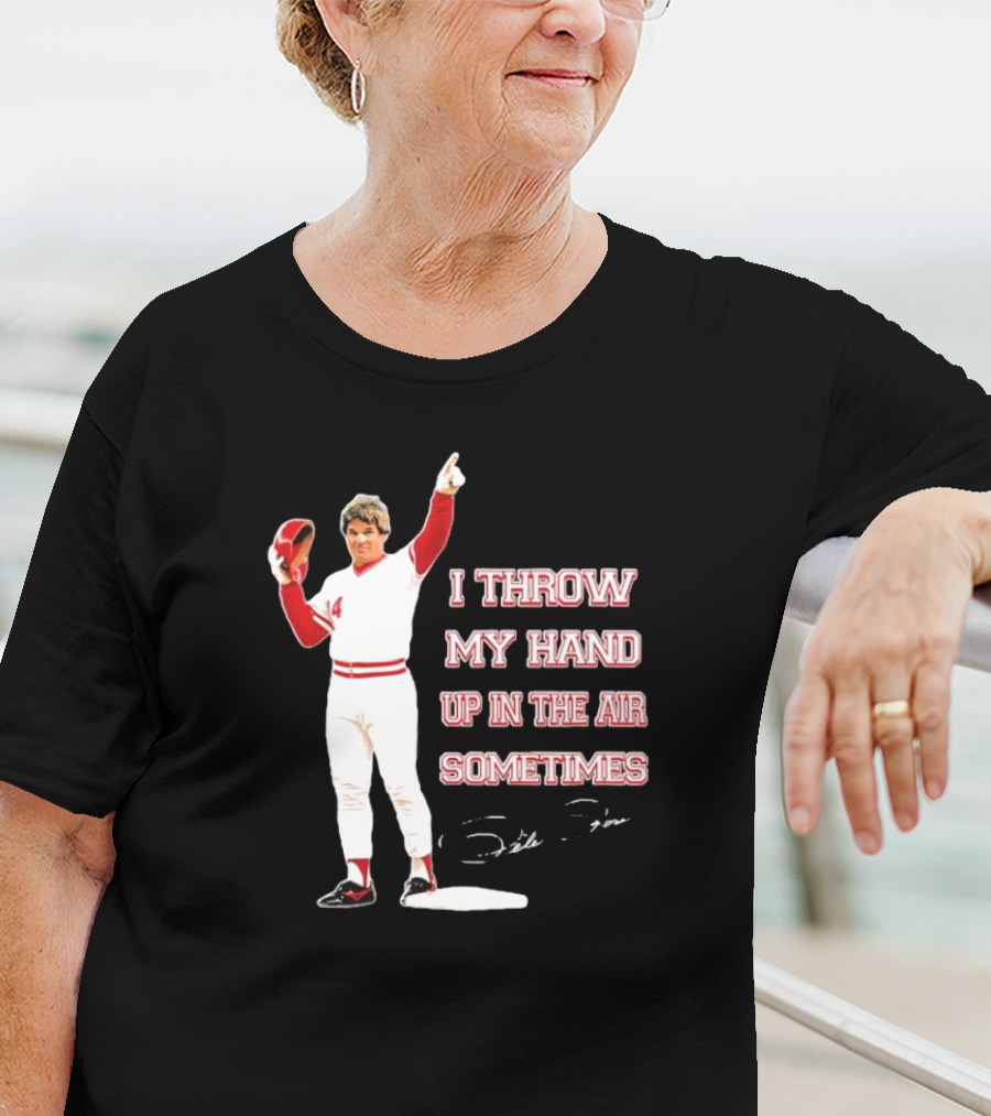 I Throw My Hand Up In The Air Sometimes Pete Rose Signature T-Shirt