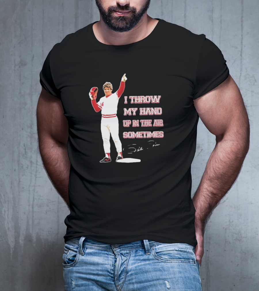 I Throw My Hand Up In The Air Sometimes Pete Rose Signature T-Shirt