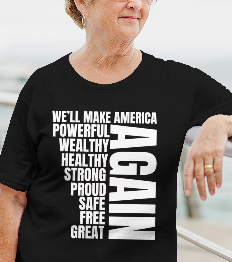We’ll Make America Powerful Wealthy Healthy Strong Proud Safe Free Great Again T-Shirt