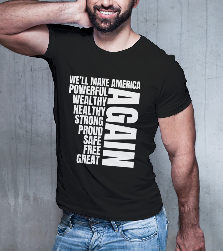 We’ll Make America Powerful Wealthy Healthy Strong Proud Safe Free Great Again T-Shirt