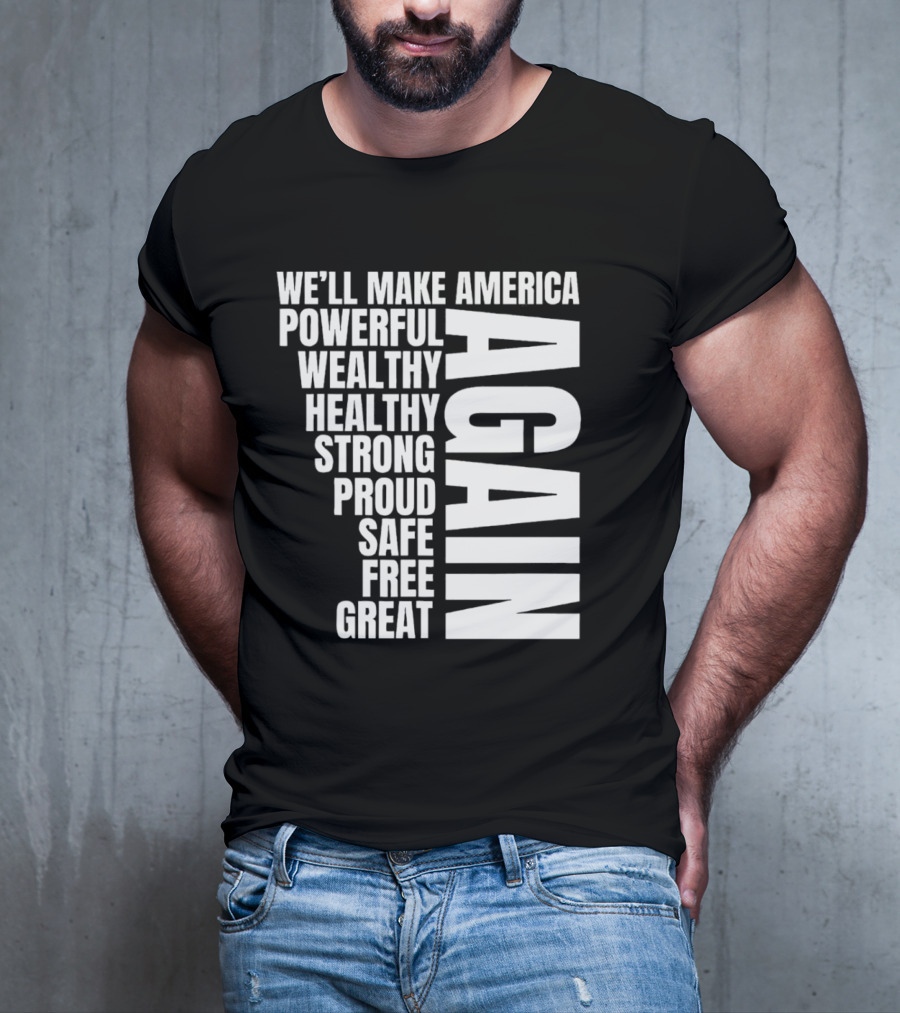 We’ll Make America Powerful Wealthy Healthy Strong Proud Safe Free Great Again T-Shirt
