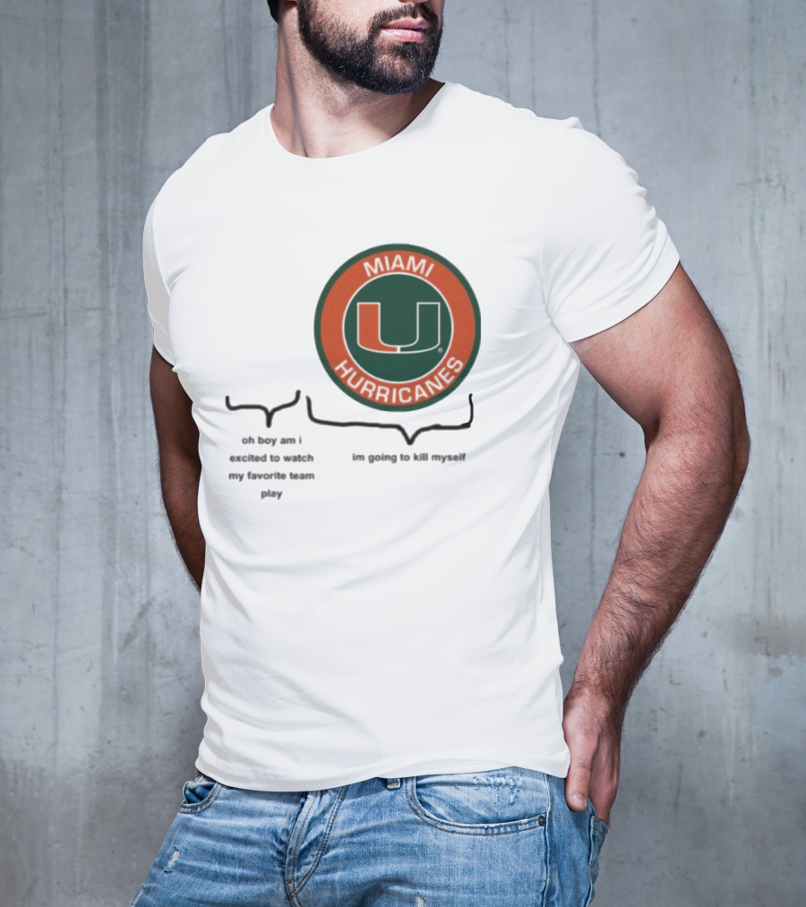 Miami Hurricanes Oh Boy Am I Excited To Watch My Favorite Team Play I'm Going To Kill Myself T-Shirt