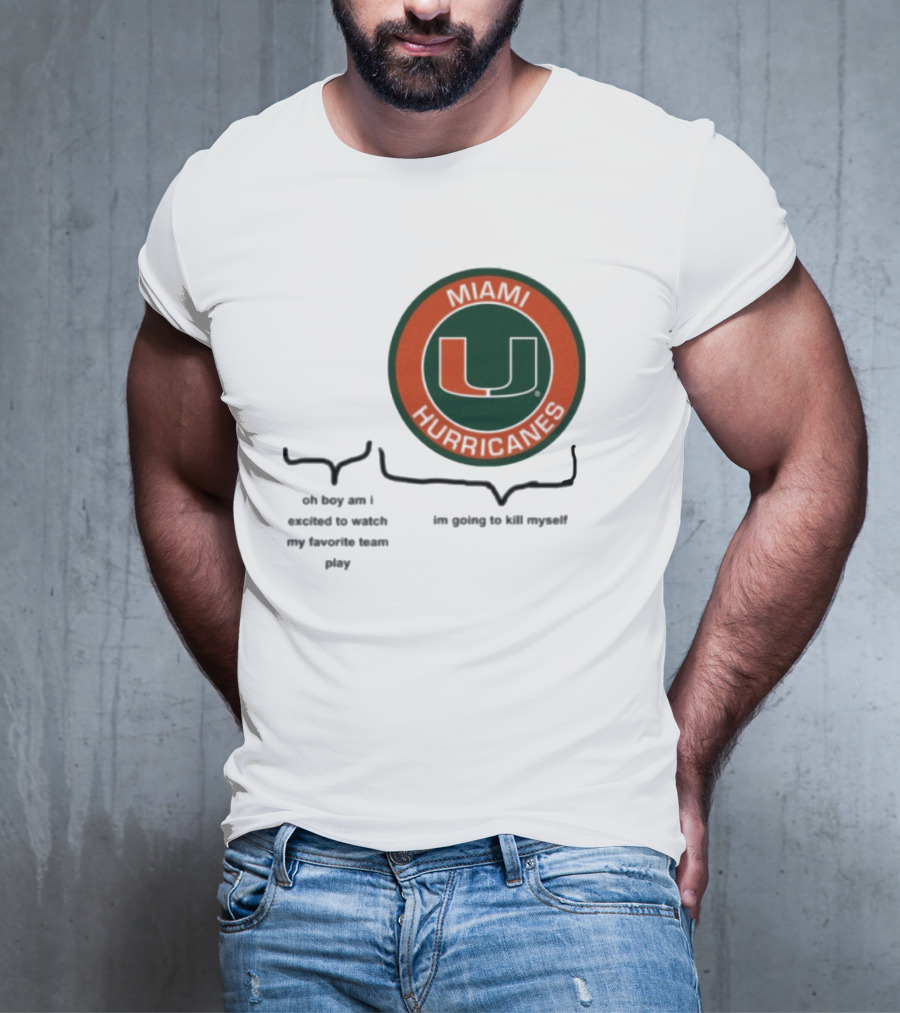 Miami Hurricanes Oh Boy Am I Excited To Watch My Favorite Team Play I'm Going To Kill Myself T-Shirt