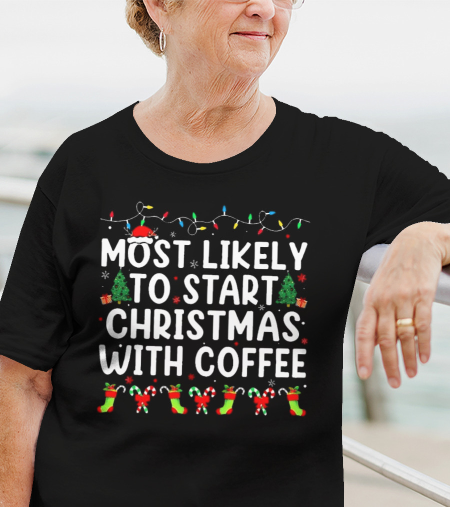 Most Likely To Start Christmas With Coffee Santa Hat Christmas Trees Stockings Candy Canes Holiday Lights T-Shirt