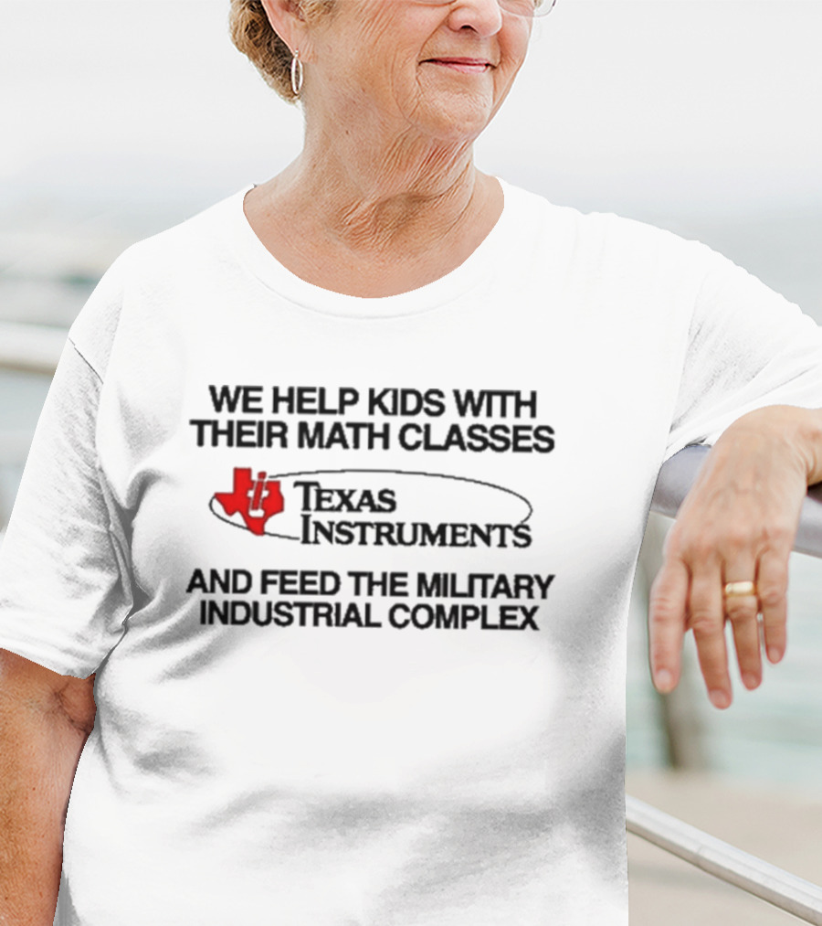 Barelylegal We Help Kids With Their Math Classes Texas Instruments And Feed The Military Industrial Complex T-Shirt