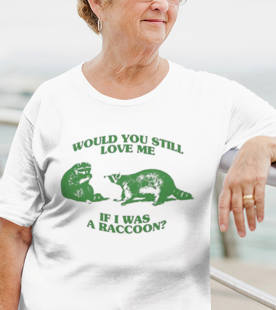 Angryfridge Would You Still Love Me If I Was A Raccoon? T-Shirt