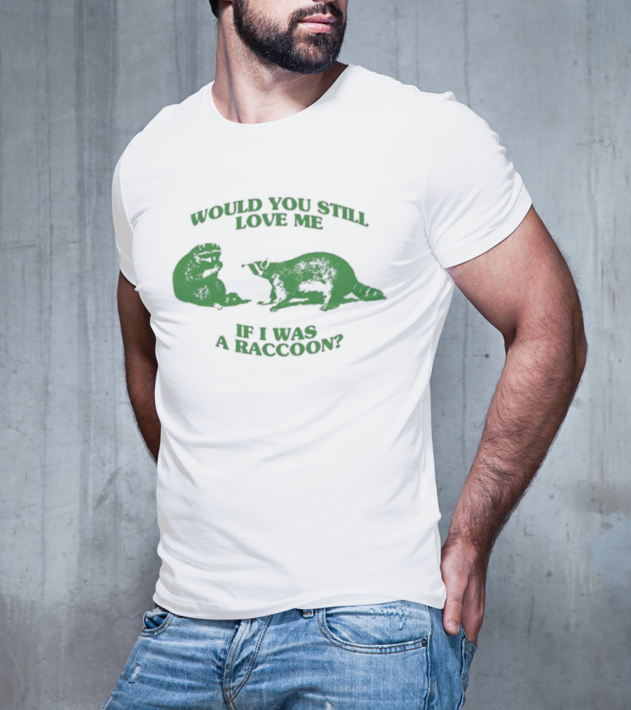 Angryfridge Would You Still Love Me If I Was A Raccoon? T-Shirt