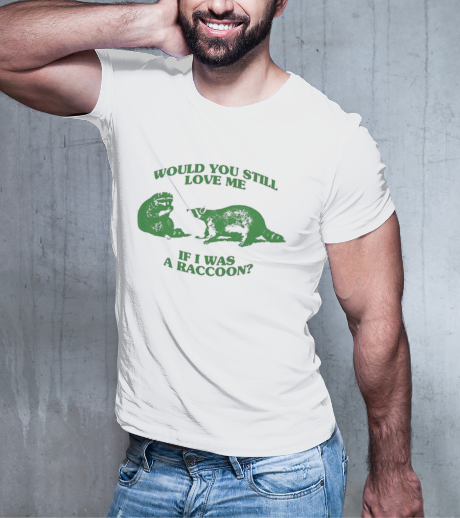 Angryfridge Would You Still Love Me If I Was A Raccoon? T-Shirt