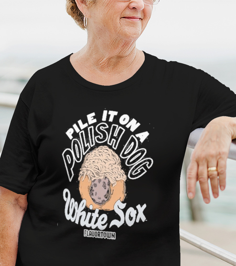 Pile It On A Polish Dog White Sox Flavortown T-Shirt