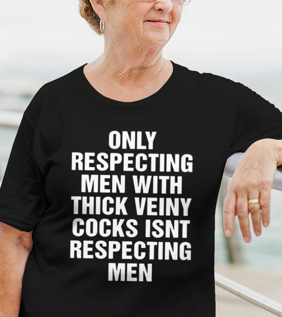 Only Respecting Men With Thick Veiny Cocks Isn't Truly Respecting Men T-Shirt