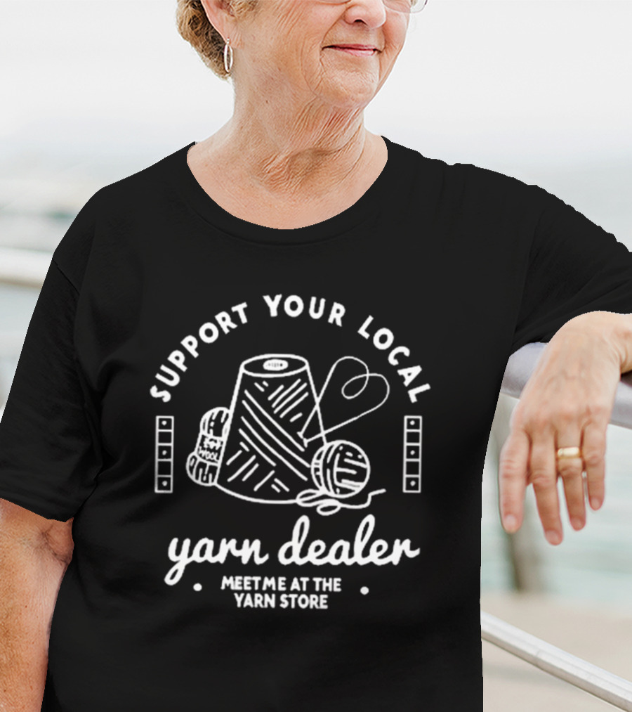 Support Your Local Yarn Dealer Meet Me At The Yarn Store Yarn Dealer T-Shirt