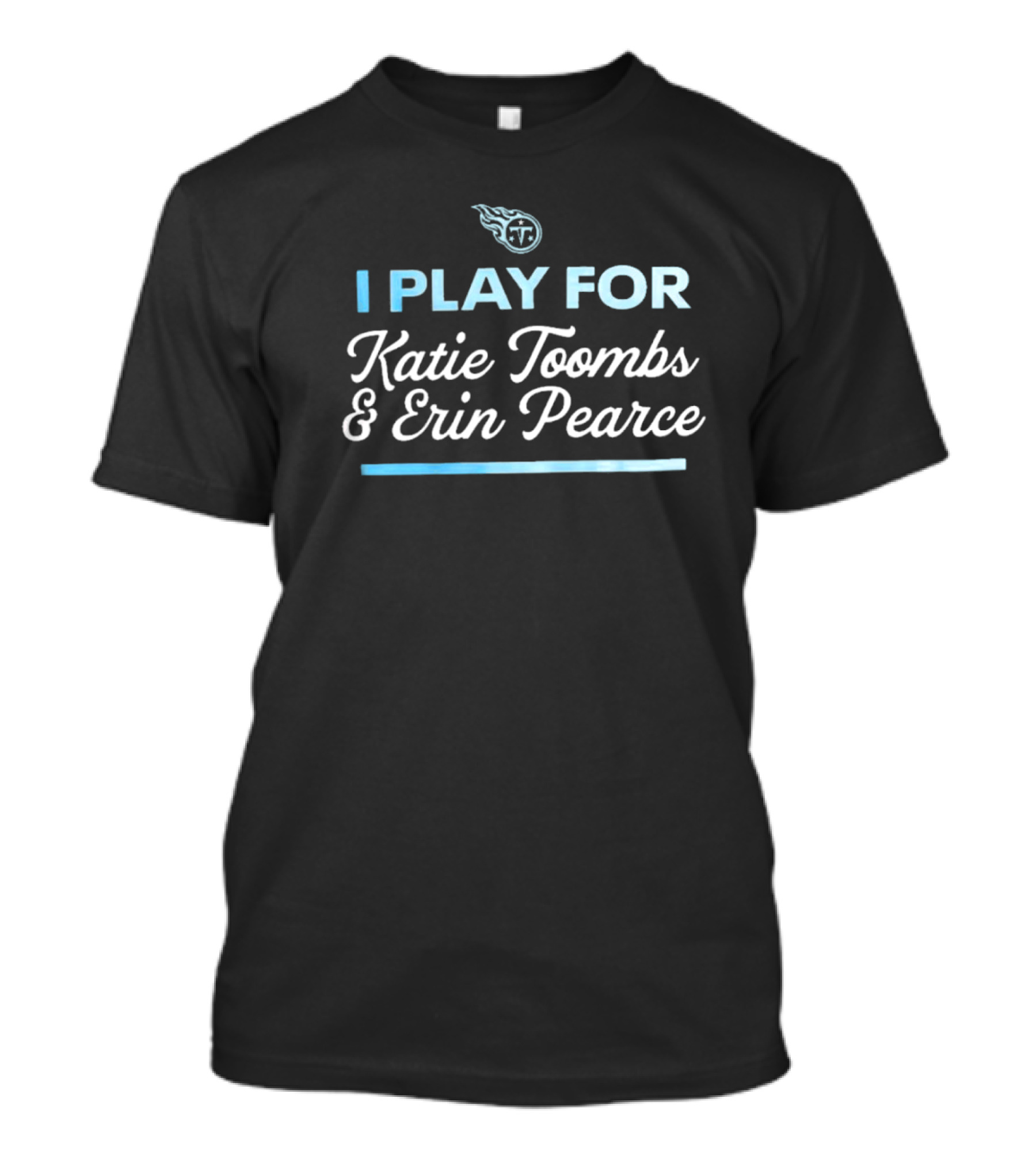 Tennessee Titans I Play For Katie Toombs And Erin Pearce T-Shirt