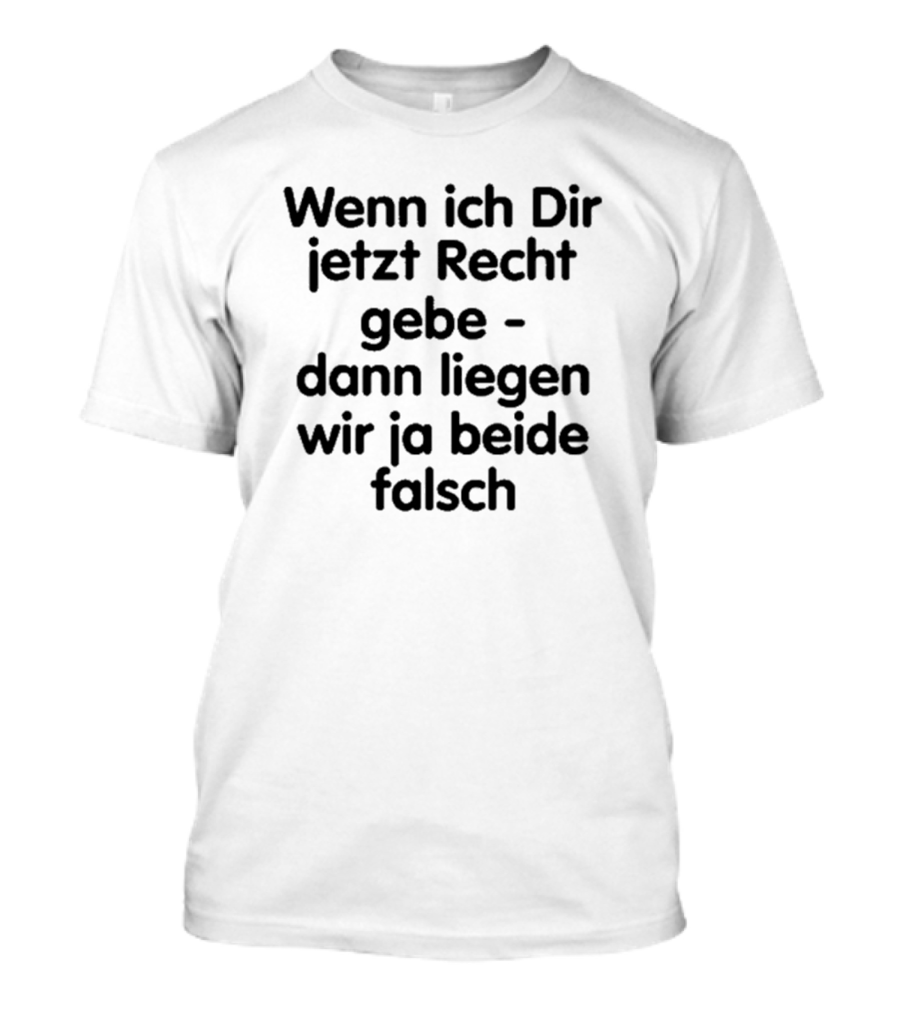 Wenn Ich Dir Jetzt Recht Gebe Dann Liegen Wir Ja Beide Falsch Spruch Humor Ironie T-Shirt