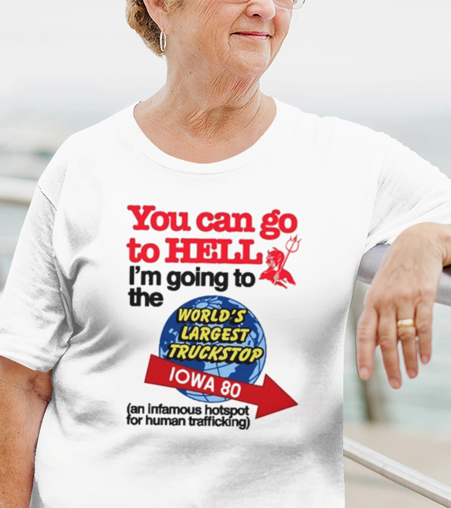 You Can Go To Hell I’m Going To The World’s Largest Truckstop Iowa 80 An Infamous Hotspot For Human Trafficking T-Shirt