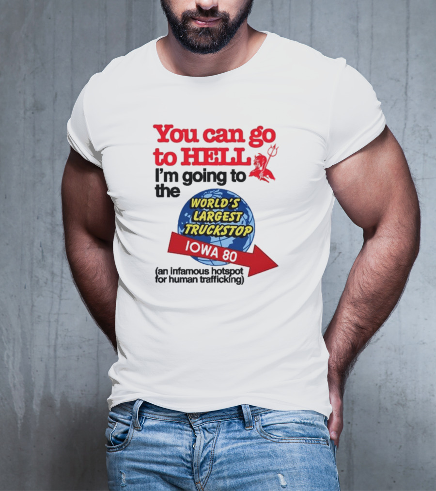 You Can Go To Hell I’m Going To The World’s Largest Truckstop Iowa 80 An Infamous Hotspot For Human Trafficking T-Shirt