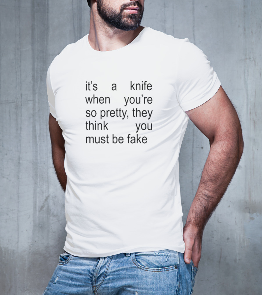 It’s A Knife When You’re So Pretty They Think You Must Be Fake T-Shirt