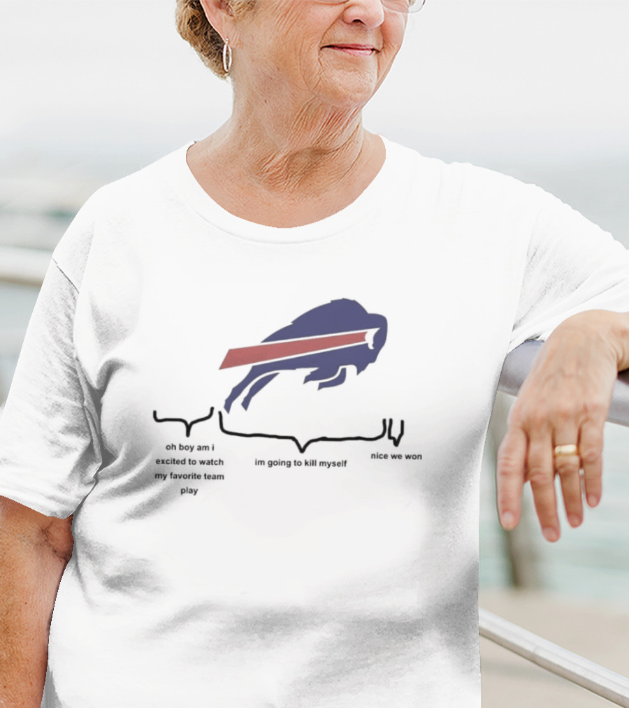 Buffalo Bills Oh Boy Am I Excited To Watch My Favorite Team Play I'm Going To Kill Myself Nice We Won T-Shirt