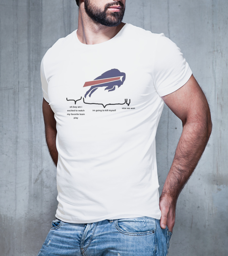Buffalo Bills Oh Boy Am I Excited To Watch My Favorite Team Play I'm Going To Kill Myself Nice We Won T-Shirt