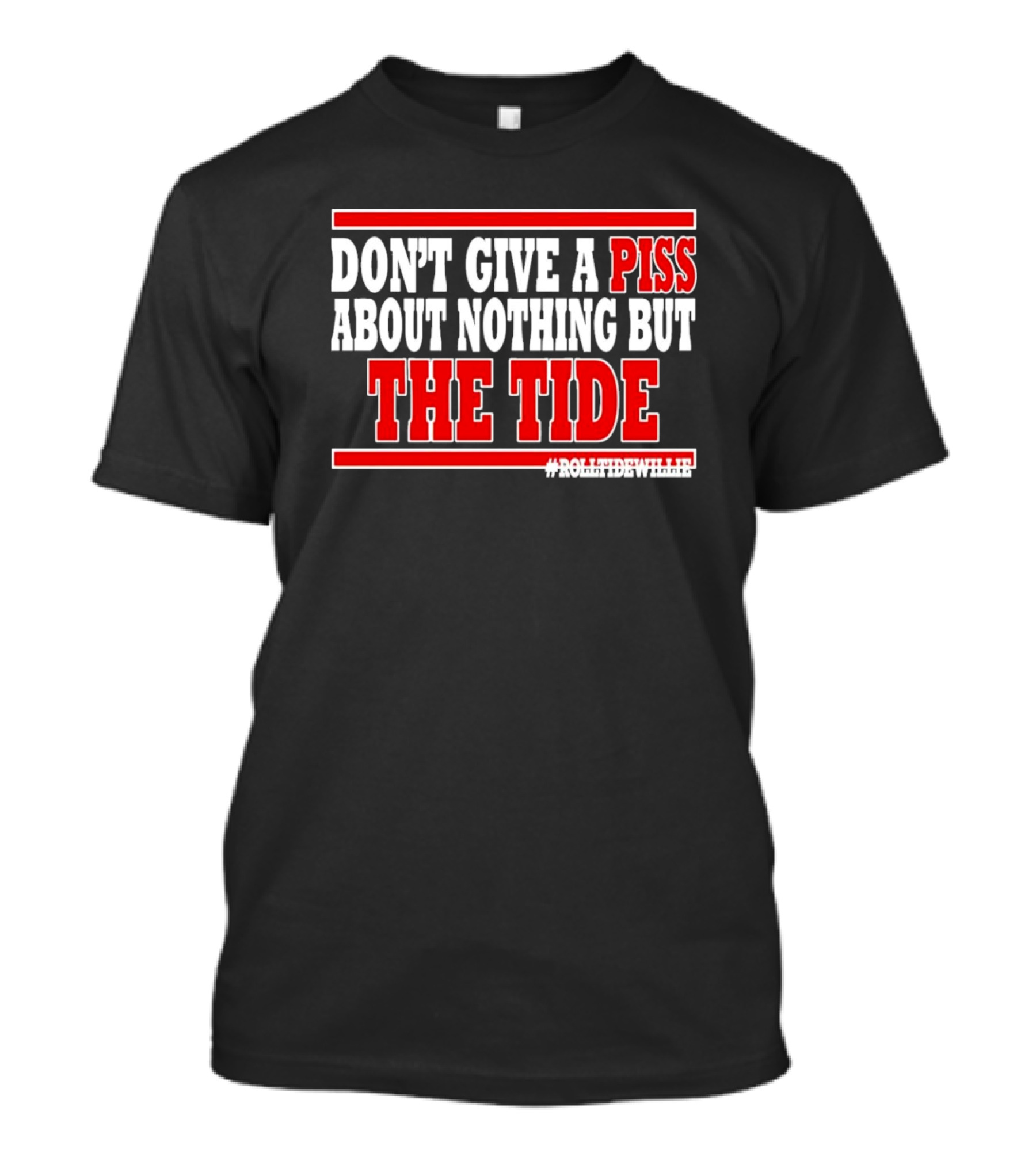 DON'T GIVE A PISS ABOUT NOTHING BUT THE TIDE #ROLLTIDEWHILE T-Shirt