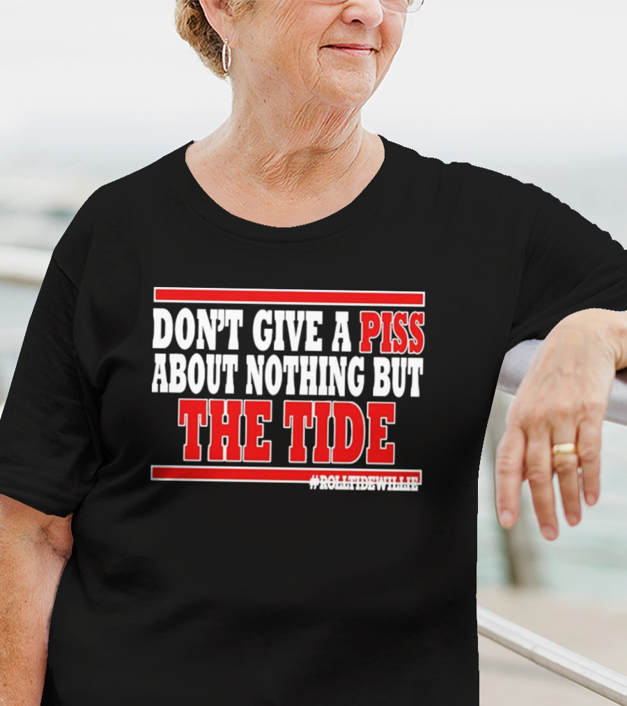 DON'T GIVE A PISS ABOUT NOTHING BUT THE TIDE #ROLLTIDEWHILE T-Shirt