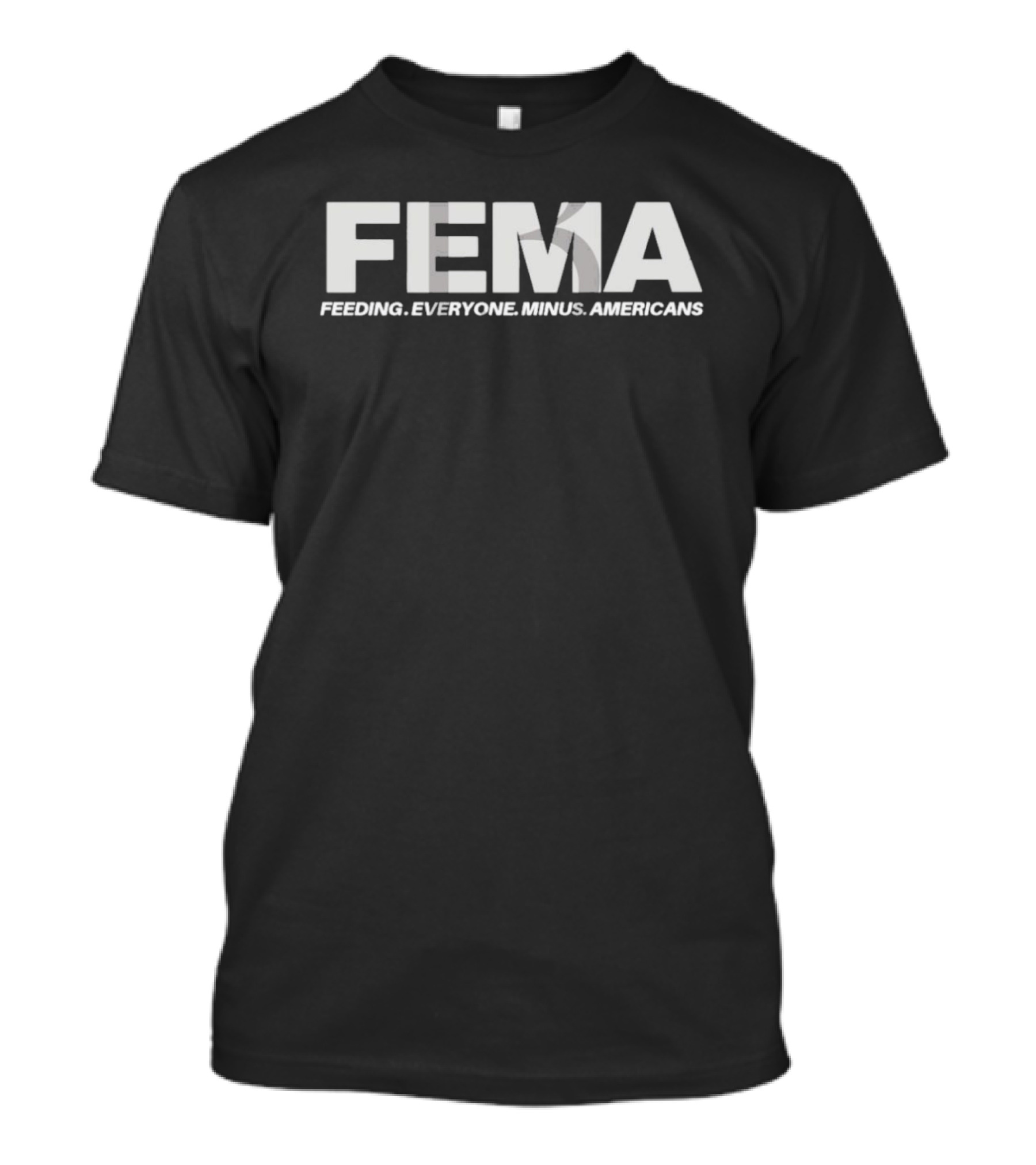 FEMA Feeding Everyone Minus Americans T-Shirt
