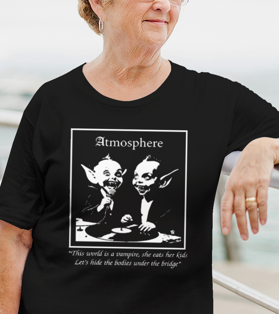 Atmosphere This World Is A Vampire She Eats Her Kids Let's Hide The Bodies Under The Bridge T-Shirt