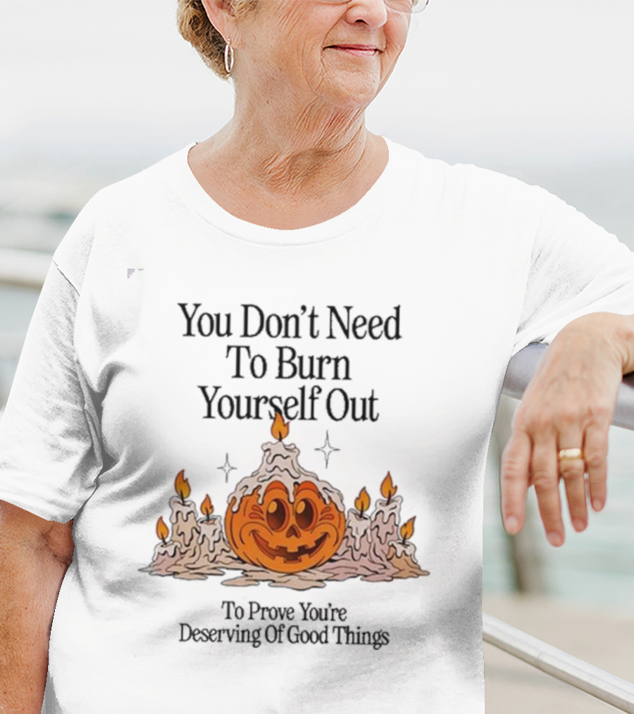 You Don’t Need To Burn Yourself Out Pumpkin Candles Deserving Of Good Things T-Shirt