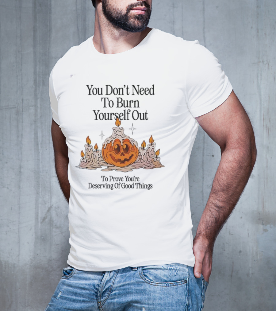 You Don’t Need To Burn Yourself Out Pumpkin Candles Deserving Of Good Things T-Shirt
