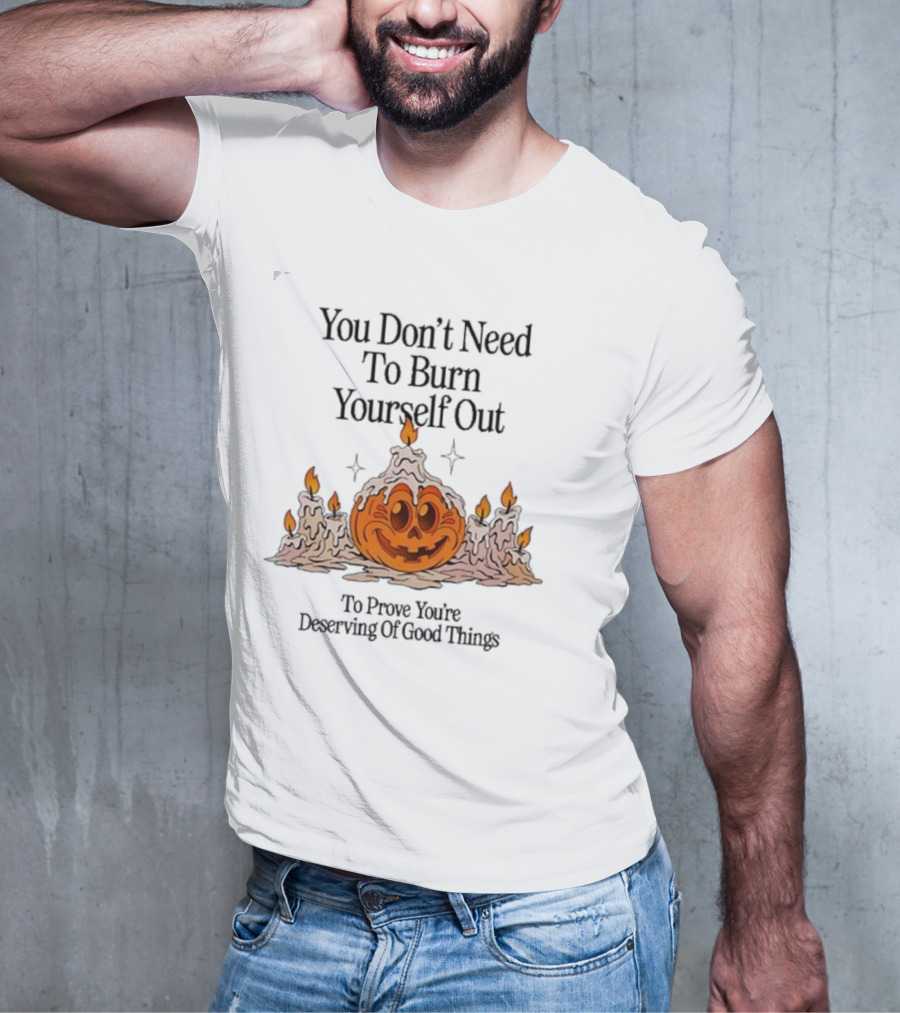 You Don’t Need To Burn Yourself Out Pumpkin Candles Deserving Of Good Things T-Shirt