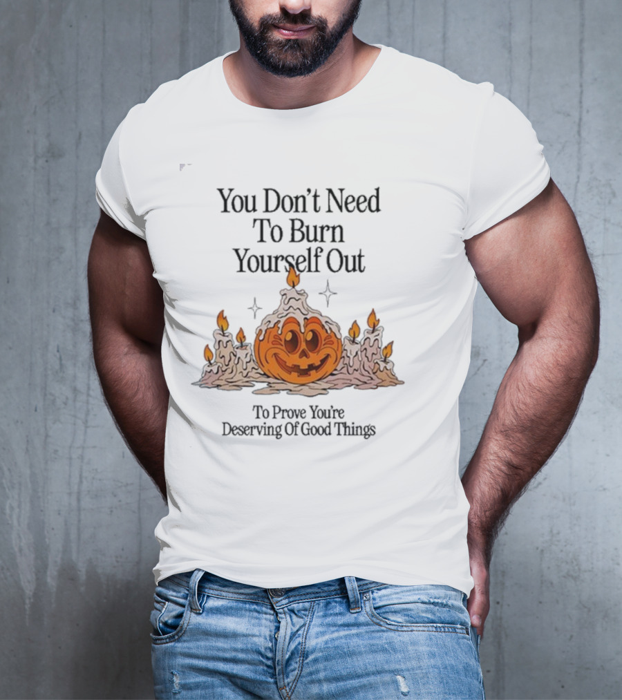You Don’t Need To Burn Yourself Out Pumpkin Candles Deserving Of Good Things T-Shirt