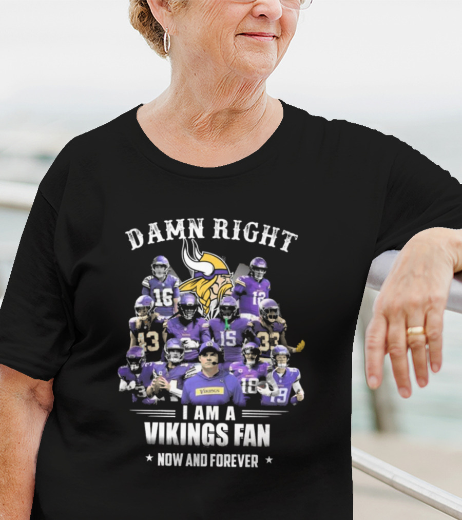 Damn Right I Am A Vikings Fan Now And Forever T-Shirt