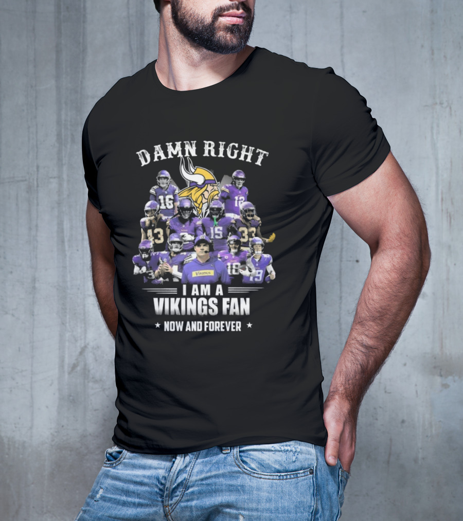 Damn Right I Am A Vikings Fan Now And Forever T-Shirt