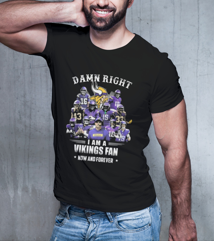 Damn Right I Am A Vikings Fan Now And Forever T-Shirt